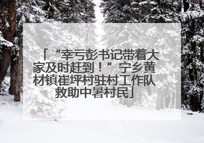 “幸亏彭书记带着大家及时赶到！”宁乡黄材镇崔坪村驻村工作队救助中暑村民